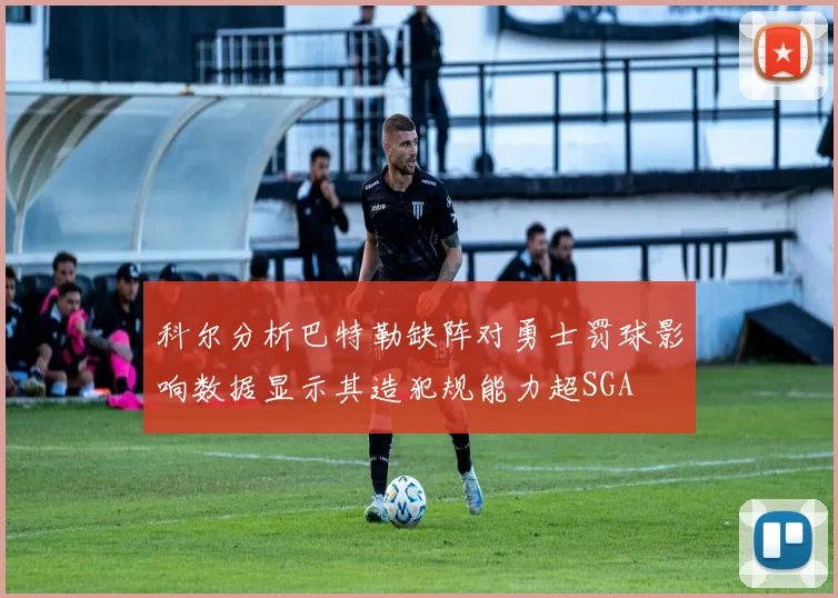科尔分析巴特勒缺阵对勇士罚球影响数据显示其造犯规能力超SGA