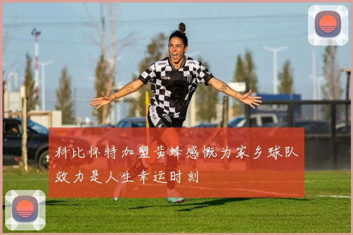 科比怀特加盟黄蜂感慨为家乡球队效力是人生幸运时刻