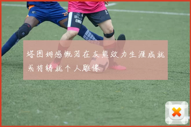 塔图姆感慨若在灰熊效力生涯成就或将铸就个人雕像