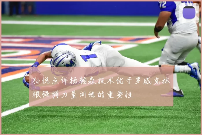 孙悦点评杨瀚森技术优于罗威克林根强调力量训练的重要性
