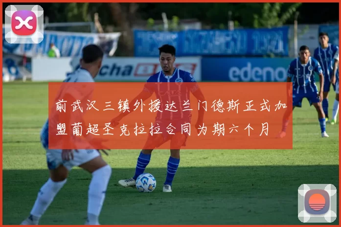 前武汉三镇外援达兰门德斯正式加盟葡超圣克拉拉合同为期六个月
