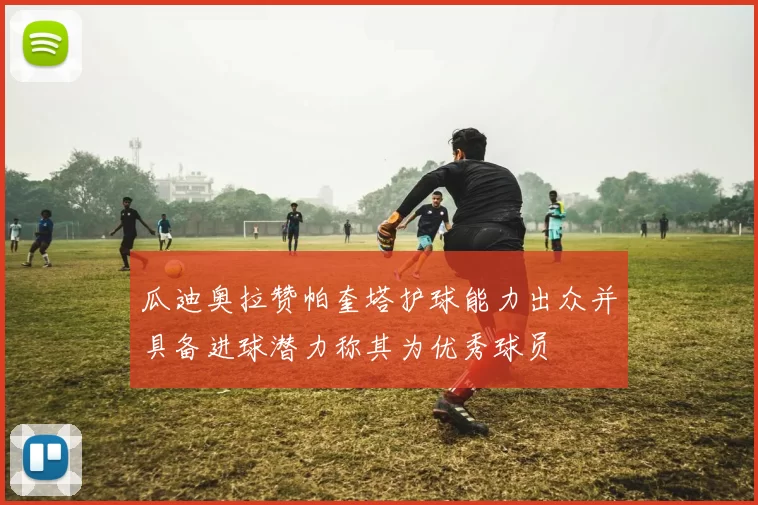 瓜迪奥拉赞帕奎塔护球能力出众并具备进球潜力称其为优秀球员