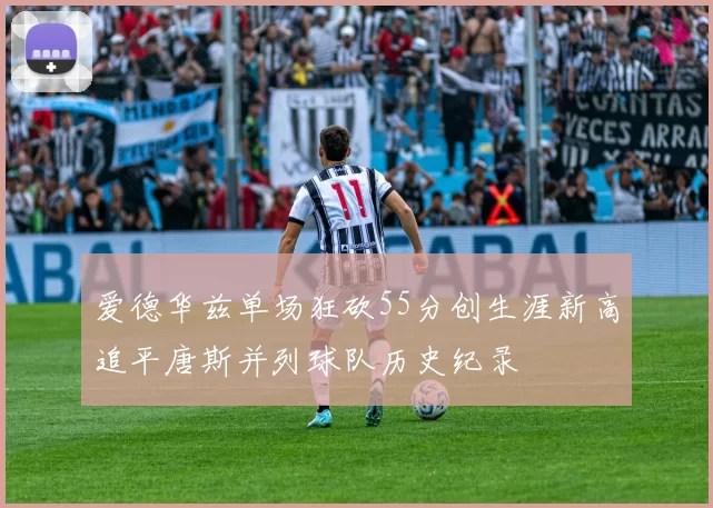 爱德华兹单场狂砍55分创生涯新高追平唐斯并列球队历史纪录