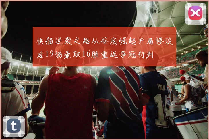 快船逆袭之路从谷底崛起开局惨淡后19场豪取16胜重返争冠行列