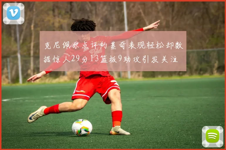 克尼佩尔点评约基奇表现轻松却数据惊人29分13篮板9助攻引发关注